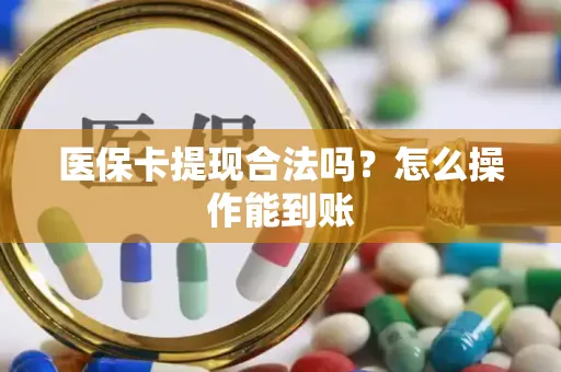 医保卡提现合法吗？怎么操作能到账